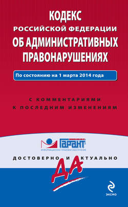 Кодекс Российской Федерации об административных правонарушениях: по состоянию на 1 марта 2014 года. С комментариями к последним изменениям