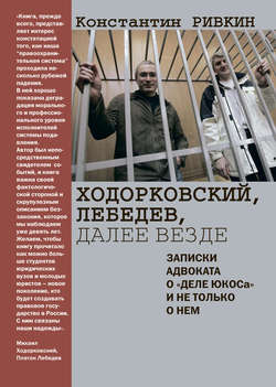 Ходорковский, Лебедев, далее везде. Записки адвоката о «деле ЮКОСа» и не только о нем