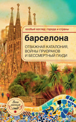 Барселона. Отважная Каталония, войны призраков и бессмертный Гауди