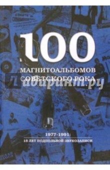 100 магнитоальбомов советского рока. 1977-1991: 15 лет подпольной звукозаписи