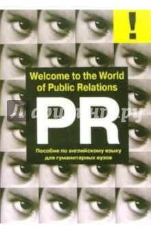 Welcome to the World of Public Relations: Приглашаем в мир Паблик Рилейшнз: Учебное пособие