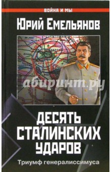 Десять сталинских ударов. Триумф генералиссимуса