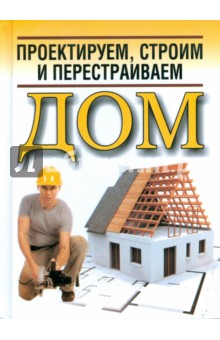Проектируем, строим и перестраиваем дом