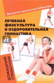 Лечебная физкультура и оздоровительная гимнастика: домашний справочник