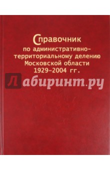 Справочник по административно-территориальному делению Московской области 1929–2004 гг.