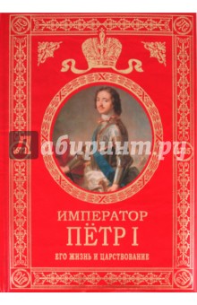 Император Петр I: Его жизнь и царствование