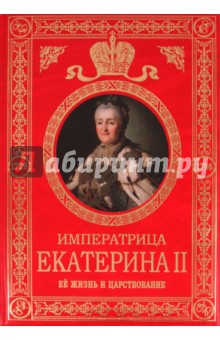 Императрица Екатерина II: Ее жизнь и царствование