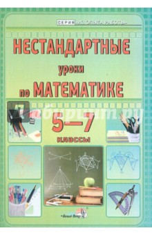 Нестандартные уроки по математике. 5-7 классы. Пособие для учителей общеобразовательных учреждений
