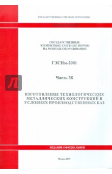 ГЭСНм 81-03-38-2001 Часть 38. Изготовление технологических металлических конструкций в условиях пр
