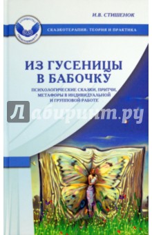 Из гусеницы в бабочку. Психологические сказки, притчи, метафоры в индивидуальной и групповой работе