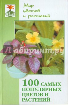 100 самых популярных цветов и растений. Настольная книга цветовода