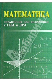 Математика: справочник для подготовки к ГИА и ЕГЭ