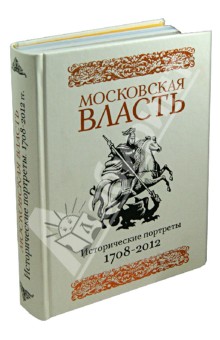 Московская власть: Исторические портреты. 1708-2012 гг.