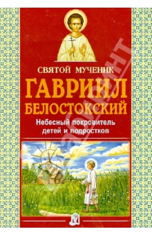Святой мученик Гавриил Белостокский. Небесный покровитель детей и подростков