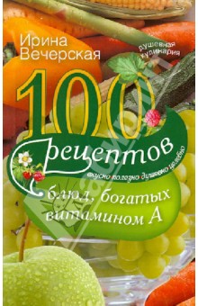 100 рецептов богатых витамином А. Вкусно, полезно, душевно, целебно