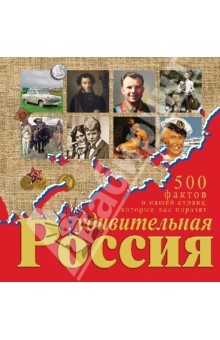 Удивительная Россия. 500 фактов о нашей стране, которые вас поразят
