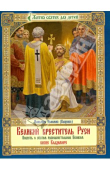 Великий креститель Руси. Повесть о святом равноапостольном Великом князе Владимире