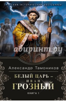 Белый царь - Иван Грозный. Книга 1
