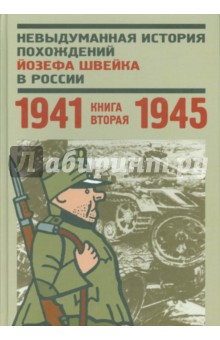 Невыдуманная история похождений Йозефа Швейка в России. Книга 2. 1941-1945