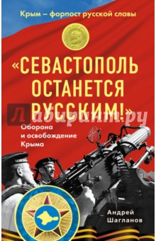 "Севастополь останется русским!" Оборона и освобождение Крыма 1941-1944