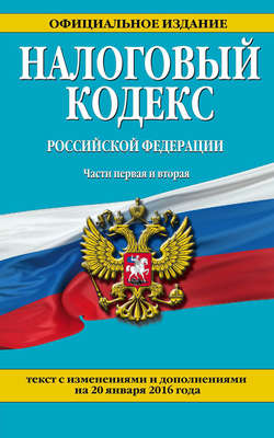 Налоговый кодекс Российской Федерации. Части первая и вторая. Текст с изменениями и дополнениями на 20 января 2016 года