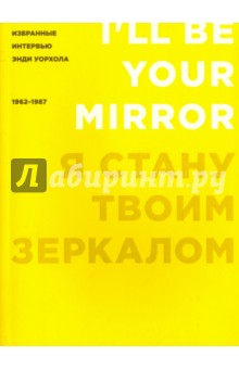 Я стану твоим зеркалом. Избранные интервью Энди Уорхола (1962-1987)