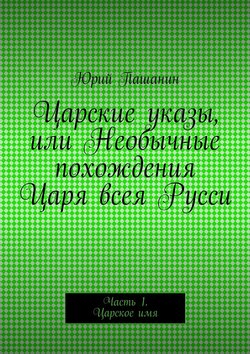 Царские указы, или Необычные похождения Царя всея Русси. Часть 1. Царское имя