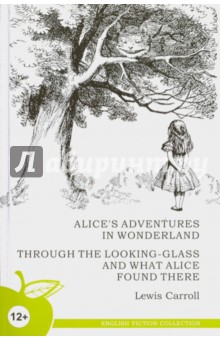 Alice's Adventures in Wonderland. Through the Looking-Glass and What Alice Found There
