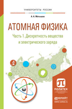 Атомная физика в 3 ч. Часть 1. Дискретность вещества и электрического заряда. Учебное пособие для академического бакалавриата