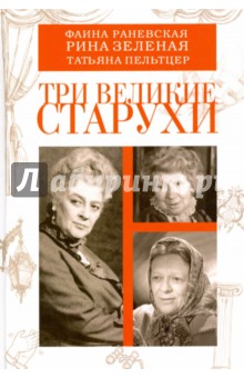 Три великие старухи. Фаина Раневская, Рина Зеленая, Татьяна Пельтцер