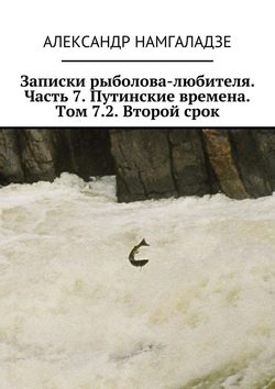 Записки рыболова-любителя. Часть 7. Путинские времена. Том 7.2. Второй срок