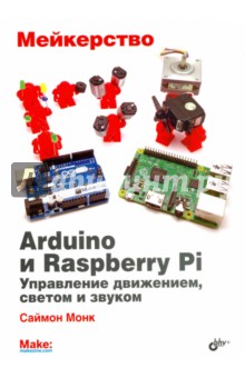 Мейкерство. Arduino и Raspberry Pi. Управление движением, светом и звуком