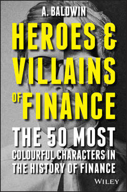 Heroes and Villains of Finance. The 50 Most Colourful Characters in The History of Finance