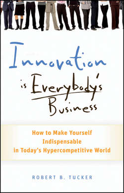 Innovation is Everybody's Business. How to Make Yourself Indispensable in Today's Hypercompetitive World