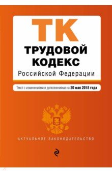 Трудовой кодекс РФ на 20 мая 2018 г.