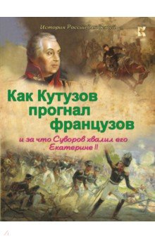 Как Кутузов прогнал французов и за что Суворов хвалил его Екатерине II