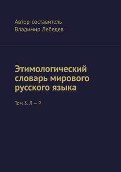 Этимологический словарь мирового русского языка. Том 3. Л – Р