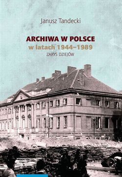 Archiwa w Polsce w latach 1944-1989. Zarys dziejów