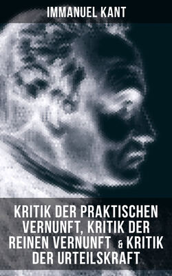 Immanuel Kant: Kritik der praktischen Vernunft, Kritik der reinen Vernunft  & Kritik der Urteilskraft