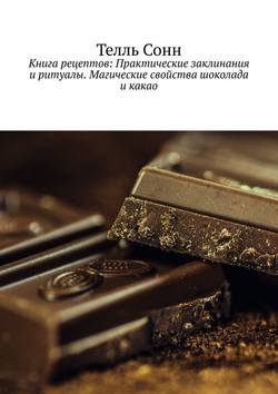 Книга рецептов: Практические заклинания и ритуалы. Магические свойства шоколада и какао