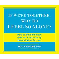 If We're Together, Why Do I Feel So Alone? - How to Build Intimacy with an Emotionally Unavailable Partner (Unabridged)