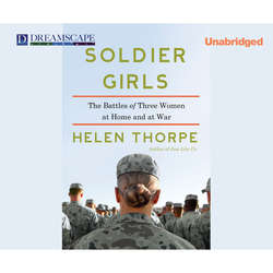 Soldier Girls - The Battles of Three Women at Home and at War (Unabridged)