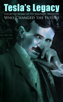 Tesla's Legacy - Collected Works of the Visionary Inventor Who Changed the Future