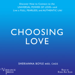 Choosing Love - Discover How to Connect to the Universal Power of Love -- and Live a Full, Fearless, and Authentic Life! (Unabridged)