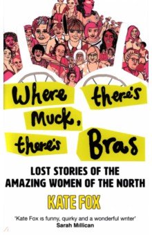 Where There's Muck, There's Bras. The Lost Stories of the Amazing Women of the North