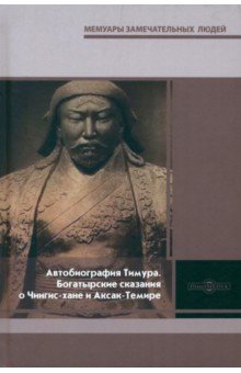 Автобиография Тимура. Богатырские сказания о Чингис-хане и Аксак-Темире