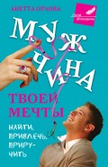 Мужчина твоей мечты. Найти, привлечь, приручить