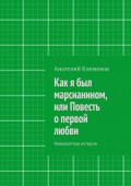 Как я был марсианином, или Повесть о первой любви