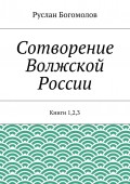 Сотворение Волжской России. Книги 1,2,3