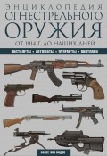 Энциклопедия огнестрельного оружия. Пистолеты, автоматы, пулеметы, винтовки. Более 300 видов. От 1914 г. до наших дней